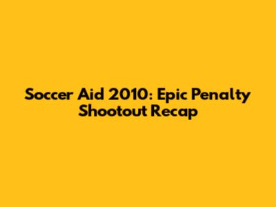 Soccer Aid 2010: Epic Penalty Shootout Recap