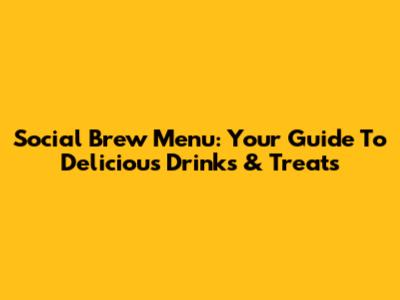 Social Brew Menu: Your Guide To Delicious Drinks & Treats