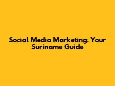 Social Media Marketing: Your Suriname Guide