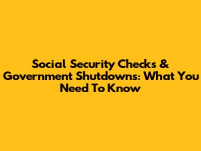 Social Security Checks & Government Shutdowns: What You Need To Know