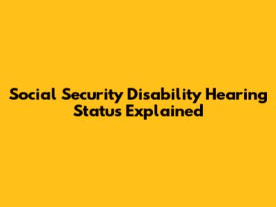 Social Security Disability Hearing Status Explained