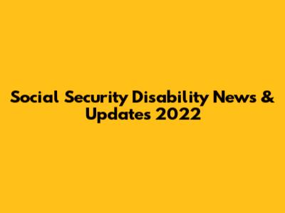 Social Security Disability News & Updates 2022