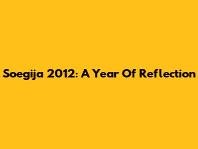 Soegija 2012: A Year Of Reflection