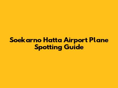 Soekarno Hatta Airport Plane Spotting Guide