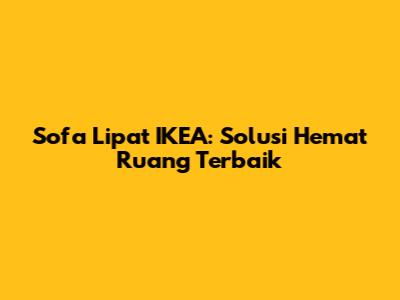 Sofa Lipat IKEA: Solusi Hemat Ruang Terbaik
