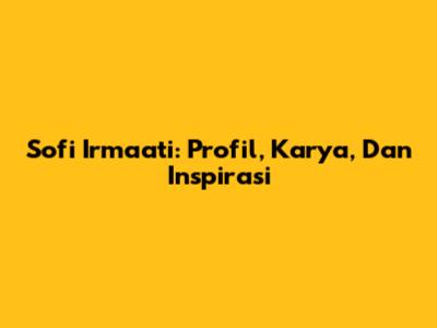 Sofi Irmaati: Profil, Karya, Dan Inspirasi