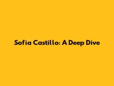 Sofia Castillo: A Deep Dive
