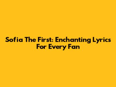 Sofia The First: Enchanting Lyrics For Every Fan