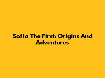 Sofia The First: Origins And Adventures