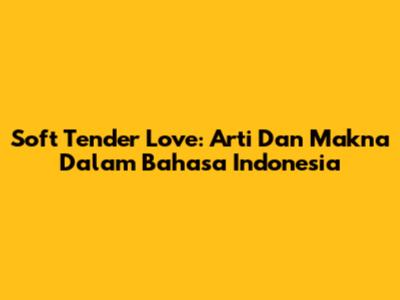 Soft Tender Love: Arti Dan Makna Dalam Bahasa Indonesia