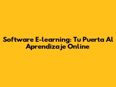 Software E-learning: Tu Puerta Al Aprendizaje Online