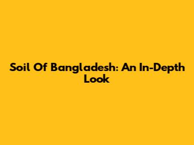 Soil Of Bangladesh: An In-Depth Look