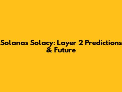 Solana's Solacy: Layer 2 Predictions & Future
