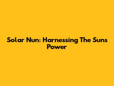 Solar Nun: Harnessing The Sun's Power