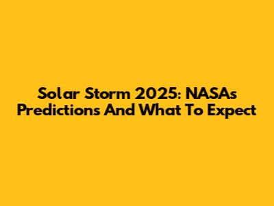 Solar Storm 2025: NASA's Predictions And What To Expect