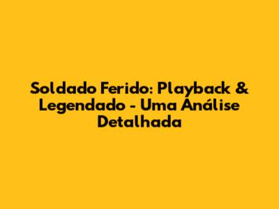 Soldado Ferido: Playback & Legendado - Uma Análise Detalhada