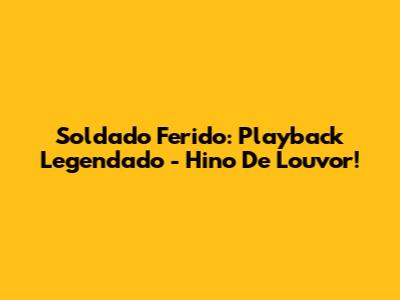 Soldado Ferido: Playback Legendado - Hino De Louvor!