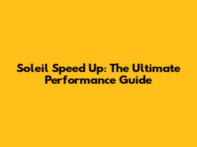 Soleil Speed Up: The Ultimate Performance Guide