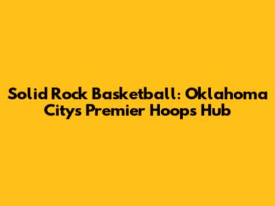 Solid Rock Basketball: Oklahoma City's Premier Hoops Hub
