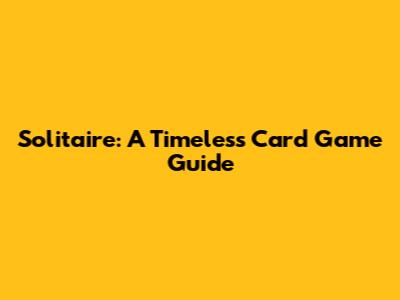 Solitaire: A Timeless Card Game Guide