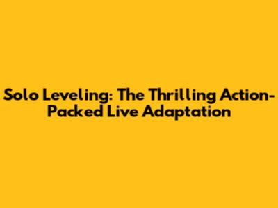Solo Leveling: The Thrilling Action-Packed Live Adaptation