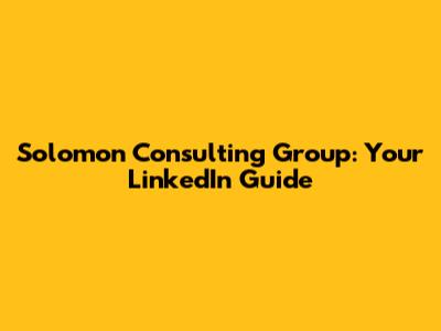 Solomon Consulting Group: Your LinkedIn Guide