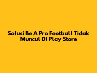 Solusi Be A Pro Football Tidak Muncul Di Play Store