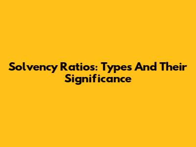 Solvency Ratios: Types And Their Significance