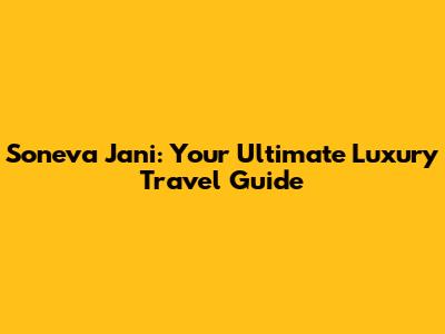 Soneva Jani: Your Ultimate Luxury Travel Guide
