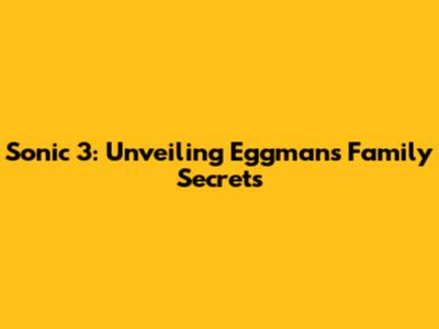 Sonic 3: Unveiling Eggman's Family Secrets