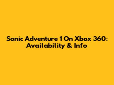 Sonic Adventure 1 On Xbox 360: Availability & Info