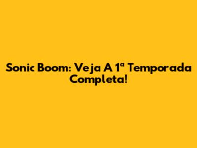 Sonic Boom: Veja A 1ª Temporada Completa!