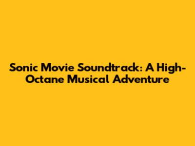 Sonic Movie Soundtrack: A High-Octane Musical Adventure