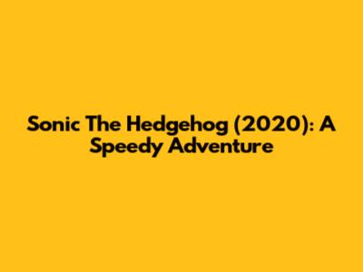 Sonic The Hedgehog (2020): A Speedy Adventure