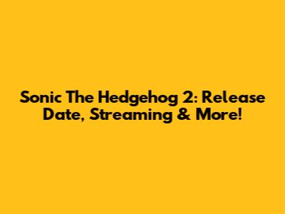 Sonic The Hedgehog 2: Release Date, Streaming & More!