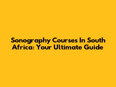 Sonography Courses In South Africa: Your Ultimate Guide