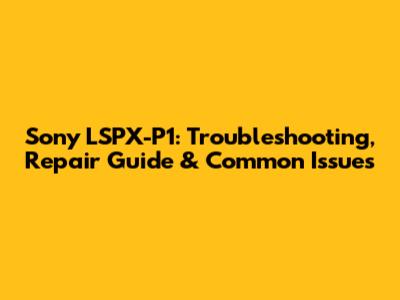Sony LSPX-P1: Troubleshooting, Repair Guide & Common Issues