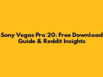 Sony Vegas Pro 20: Free Download Guide & Reddit Insights