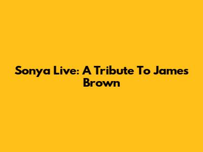 Sonya Live: A Tribute To James Brown