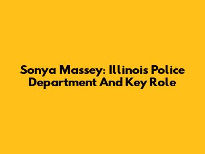 Sonya Massey: Illinois Police Department And Key Role
