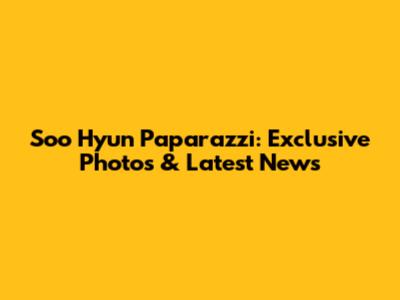Soo Hyun Paparazzi: Exclusive Photos & Latest News