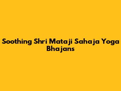 Soothing Shri Mataji Sahaja Yoga Bhajans