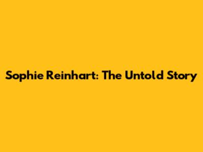 Sophie Reinhart: The Untold Story