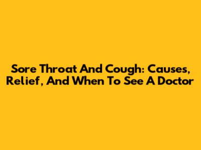 Sore Throat And Cough: Causes, Relief, And When To See A Doctor
