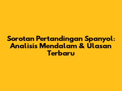 Sorotan Pertandingan Spanyol: Analisis Mendalam & Ulasan Terbaru
