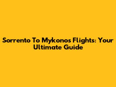 Sorrento To Mykonos Flights: Your Ultimate Guide