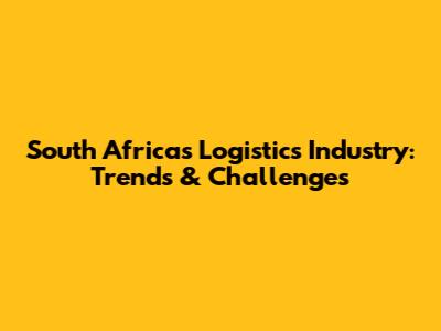 South Africa's Logistics Industry: Trends & Challenges
