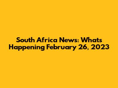 South Africa News: What's Happening February 26, 2023