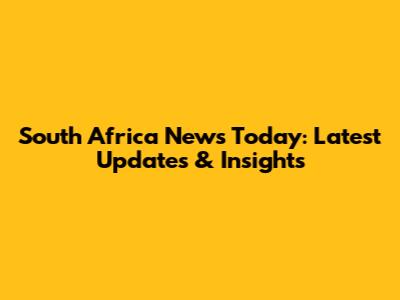 South Africa News Today: Latest Updates & Insights