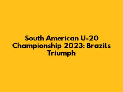 South American U-20 Championship 2023: Brazil's Triumph